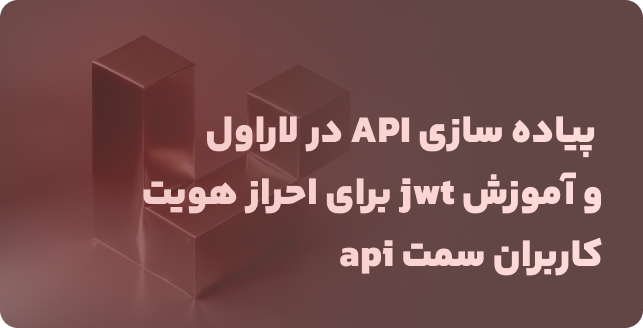 سیستم احراز هویت API لاراول: پیاده‌سازی API و احراز هویت با JWT